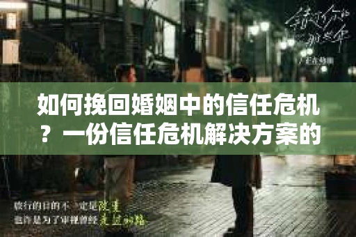 如何挽回婚姻中的信任危机?一份信任危机解决方案的干货指南 如何挽回婚姻中的信任危机?一份信任危机解决方案的干货指南