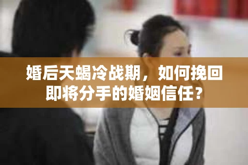 婚后天蝎冷战期，如何挽回即将分手的婚姻信任？