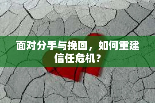 面对分手与挽回，如何重建信任危机？