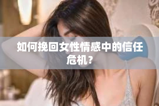 如何挽回女性情感中的信任危机？