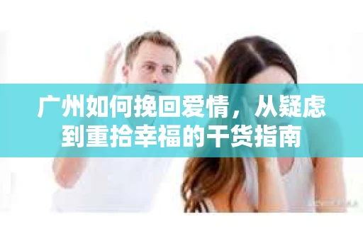 广州如何挽回爱情，从疑虑到重拾幸福的干货指南