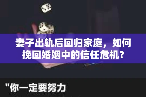 妻子出轨后回归家庭，如何挽回婚姻中的信任危机？