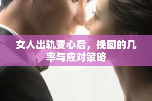 女人出轨变心后，挽回的几率与应对策略