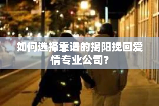 如何选择靠谱的揭阳挽回爱情专业公司？