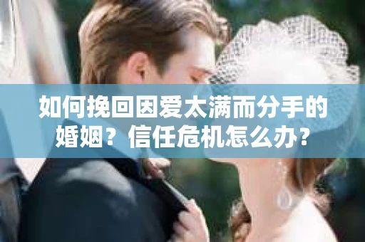 如何挽回因爱太满而分手的婚姻？信任危机怎么办？
