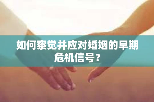 如何察觉并应对婚姻的早期危机信号？