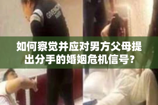 如何察觉并应对男方父母提出分手的婚姻危机信号？