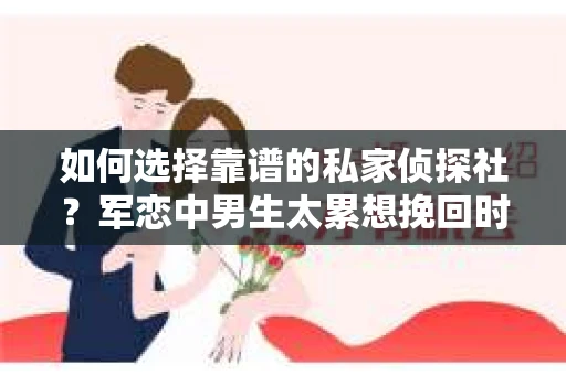 如何选择靠谱的私家侦探社？军恋中男生太累想挽回时怎么办？