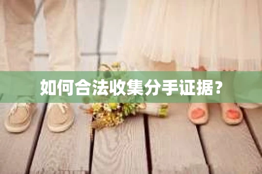 如何合法收集分手证据？
