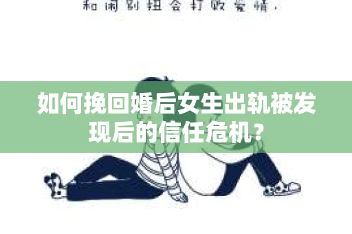 如何挽回婚后女生出轨被发现后的信任危机？