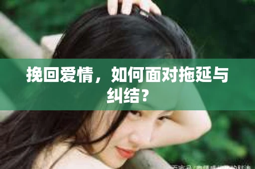 挽回爱情，如何面对拖延与纠结？