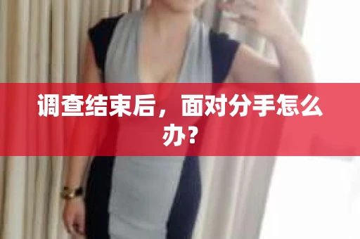 调查结束后，面对分手怎么办？