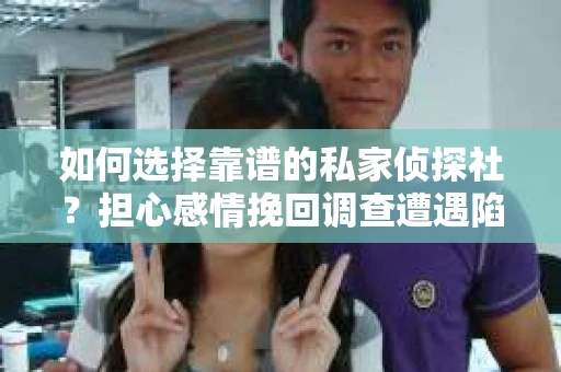 如何选择靠谱的私家侦探社？担心感情挽回调查遭遇陷阱怎么办？