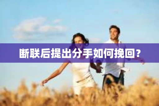 断联后提出分手如何挽回？