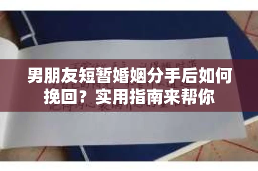 男朋友短暂婚姻分手后如何挽回?实用指南来帮你 男朋友短暂婚姻分手后如何挽回?实用指南来帮你