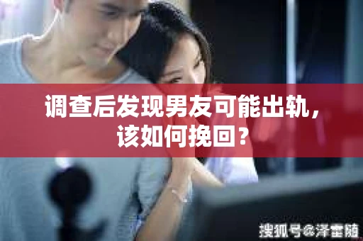 调查后发现男友可能出轨，该如何挽回？