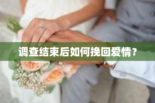 调查结束后如何挽回爱情？