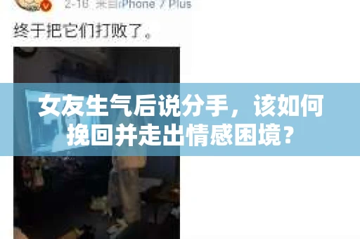 女友生气后说分手，该如何挽回并走出情感困境？