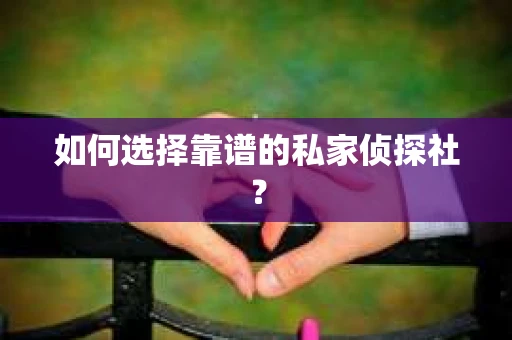 如何选择靠谱的私家侦探社？