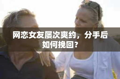 网恋女友屡次爽约，分手后如何挽回？