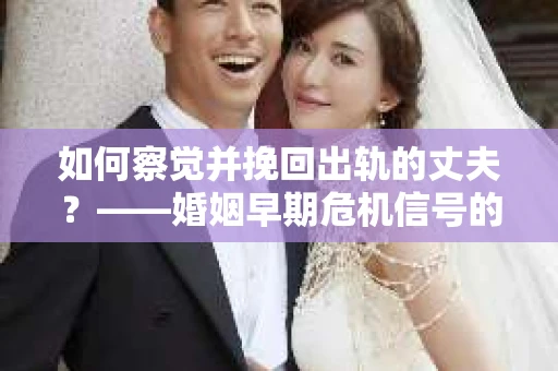 如何察觉并挽回出轨的丈夫？——婚姻早期危机信号的识别与应对