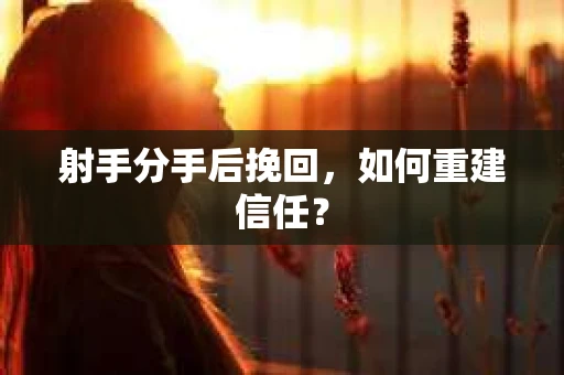 射手分手后挽回，如何重建信任？