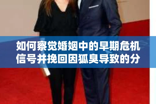 如何察觉婚姻中的早期危机信号并挽回因狐臭导致的分手？