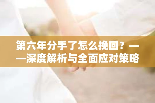 第六年分手了怎么挽回？——深度解析与全面应对策略