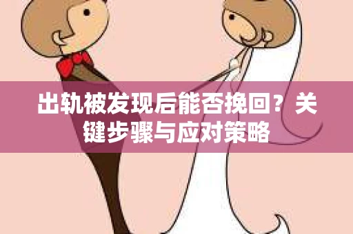 出轨被发现后能否挽回？关键步骤与应对策略