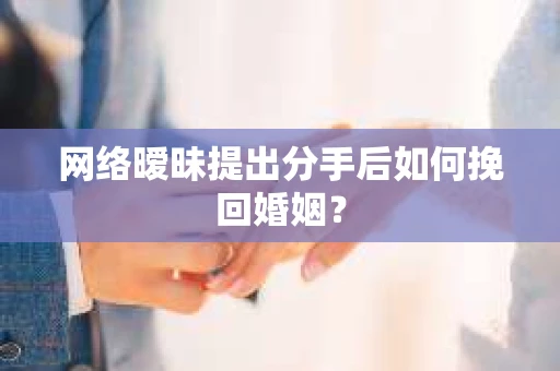 网络暧昧提出分手后如何挽回婚姻? 网络暧昧提出分手后如何挽回婚姻?