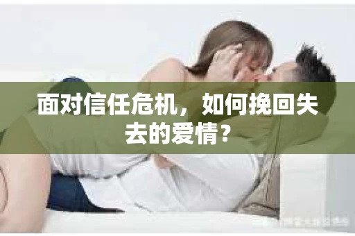 面对信任危机，如何挽回失去的爱情？