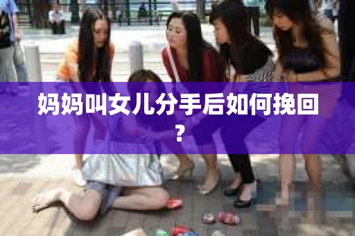 妈妈叫女儿分手后如何挽回？