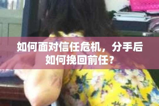 如何面对信任危机，分手后如何挽回前任？
