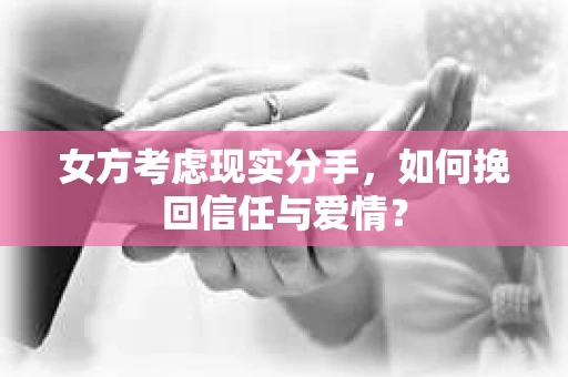 女方考虑现实分手，如何挽回信任与爱情？