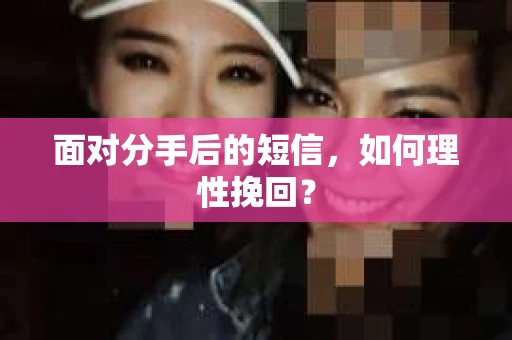 面对分手后的短信，如何理性挽回？