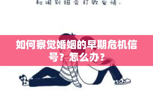 如何察觉婚姻的早期危机信号？怎么办？