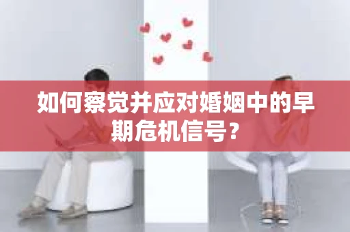 如何察觉并应对婚姻中的早期危机信号？