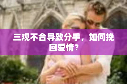 三观不合导致分手，如何挽回爱情？