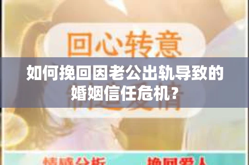 如何挽回因老公出轨导致的婚姻信任危机？