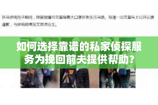 如何选择靠谱的私家侦探服务为挽回前夫提供帮助？
