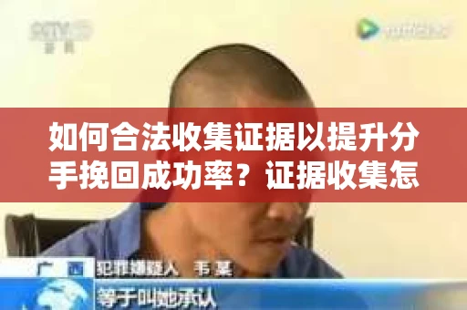 如何合法收集证据以提升分手挽回成功率？证据收集怎么办？