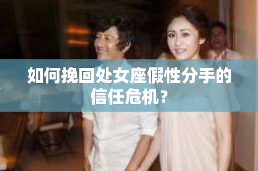 如何挽回处女座假性分手的信任危机? 如何挽回处女座假性分手的信任危机?