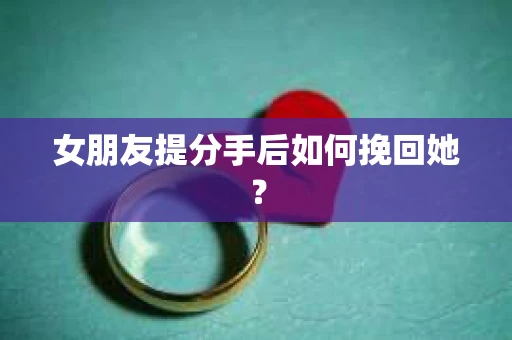 女朋友提分手后如何挽回她？