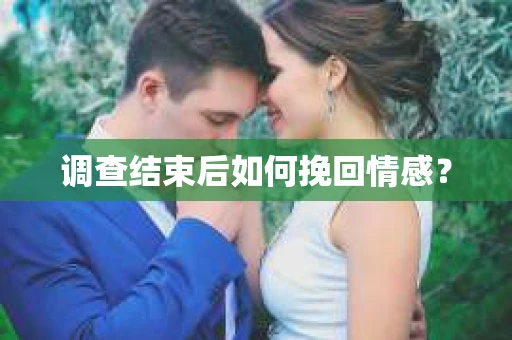 调查结束后如何挽回情感？
