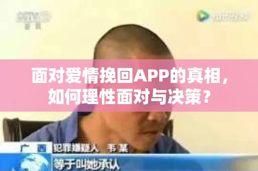面对爱情挽回APP的真相，如何理性面对与决策？