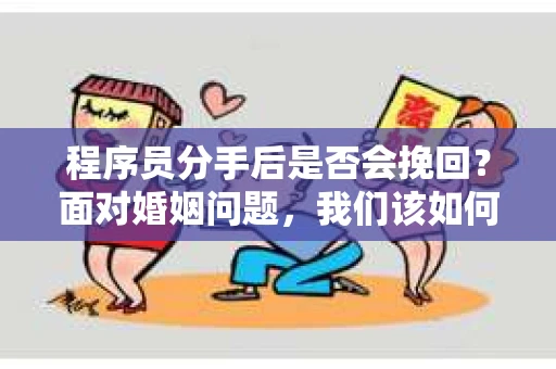 程序员分手后是否会挽回？面对婚姻问题，我们该如何应对？