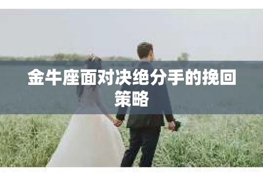 金牛座面对决绝分手的挽回策略