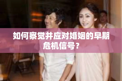 如何察觉并应对婚姻的早期危机信号？