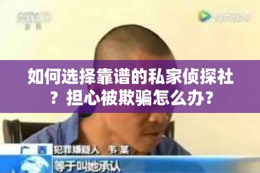 如何选择靠谱的私家侦探社？担心被欺骗怎么办？