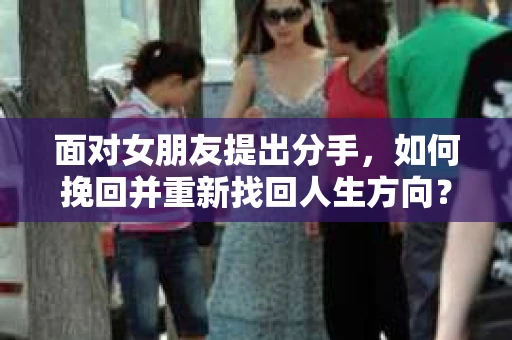 面对女朋友提出分手，如何挽回并重新找回人生方向？